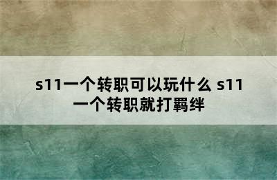 s11一个转职可以玩什么 s11一个转职就打羁绊